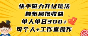 快手磁力升级玩法,自布局撸收益,单人单日300+,个人工作室均可操作【揭秘】-项目资源库