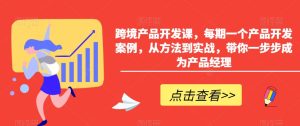 跨境产品开发课，每期一个产品开发案例，从方法到实战，带你一步步成为产品经理-项目资源库