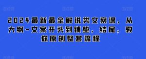 2024最新最全解说类文案课,从大纲-文案开头到铺垫,结尾,教你原创整套流程-项目资源库