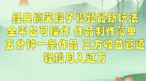 经典搞笑段子视频最新玩法,全平台可操作,作品制作简单,五分钟一条作品,三方收益管道【揭秘】-项目资源库