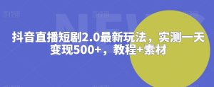 抖音直播短剧2.0最新玩法,实测一天变现500+,教程+素材【揭秘】-项目资源库