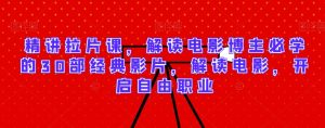精讲拉片课,解读电影博主必学的30部经典影片,解读电影,开启自由职业-项目资源库
