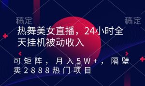 热舞美女直播,24小时全天挂机被动收入,可矩阵,月入5W+,隔壁卖2888热门项目【揭秘】-项目资源库