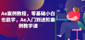 Ae案例教程，零基础小白也能学，Ae入门到进阶案例教学课-项目资源库