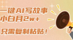 一键AI写故事，新赛道新玩法，只需复制粘贴，小白轻松月入2w+【揭秘】-项目资源库