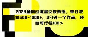 2024全自动流量交友变现,单日收益500-1000+,3分钟一个作品,项目可行性100%【揭秘】-项目资源库