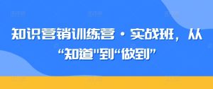 知识营销训练营·实战班,从“知道”到“做到”-项目资源库