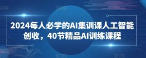 2024每人必学的AI集训课人工智能创收,40节精品AI训练课程-项目资源库