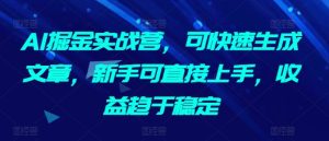 AI掘金实战营,可快速生成文章,新手可直接上手,收益趋于稳定-项目资源库