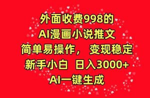 外面收费998的AI漫画小说推文，简单易操作，变现稳定，新手小白日入3000+，AI一键生成【揭秘】-项目资源库
