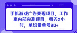 手机游戏广告变现项目，工作室内部实测项目，每天2小时，单设备单号30+【揭秘】-项目资源库