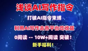 浅谈AI写作指令，打破AI指令束缚，破10W+阅读!新手福利【揭秘】-项目资源库