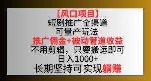 【风口项目】短剧推广全渠道最新双重收益玩法,推广佣金管道收益,不用剪辑,只要搬运即可【揭秘】-项目资源库