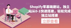 Shopify零基础建站,独立站从0-1快速搭建,轻松完成独立站搭建-项目资源库