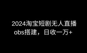 2024最新淘宝短剧无人直播,obs多窗口搭建,日收6000+【揭秘】-项目资源库