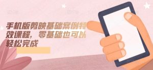 手机版剪映基础案例特效课程，零基础也可以轻松完成-项目资源库