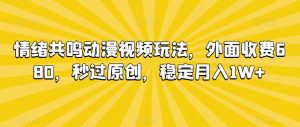 情绪共鸣动漫视频玩法,外面收费680,秒过原创,稳定月入1W+【揭秘】-项目资源库