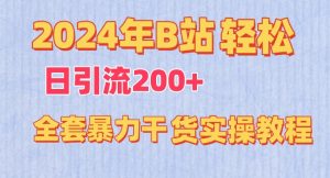 2024年B站轻松日引流200+的全套暴力干货实操教程【揭秘】-项目资源库