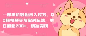 一部手机轻松月入过万，QQ短视频交友配对玩法，单日吸粉200+，精准变现【揭秘】-项目资源库