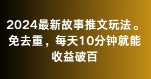 2024最新故事推文玩法，免去重，每天10分钟就能收益破百【揭秘】-项目资源库