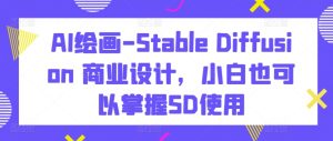 AI绘画-Stable Diffusion 商业设计，小白也可以掌握SD使用-项目资源库