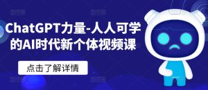 ChatGPT力量-人人可学的AI时代新个体视频课-项目资源库
