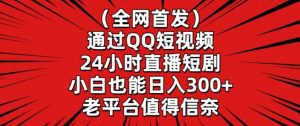 全网首发,通过QQ短视频24小时直播短剧,小白也能日入300+【揭秘】-项目资源库