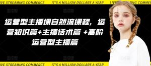 运营型主播课自然流课程，运营知识篇+主播话术篇 +高阶运营型主播篇-项目资源库