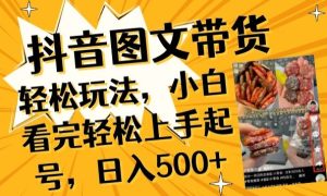 抖音图文带货已过时?那你不如仔细看看这个，小白看完轻松上手起号，日入500+不是梦【揭秘】-项目资源库