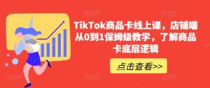 TikTok商品卡线上课,店铺端从0到1保姆级教学,了解商品卡底层逻辑-项目资源库