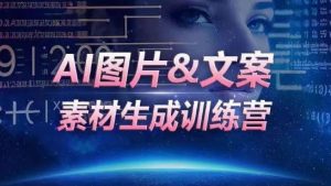 AI图片&文案素材生成训练营,海量素材一键生成,高效运营,提升数倍人效-项目资源库