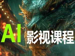 AI电影创作,AI影视创作全套完整课程-项目资源库