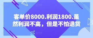 客单价8000.利润1800.虽然利润不高，但是不怕退货【付费文章】-项目资源库