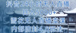 抖音24小时无人直播 日入5000+，雪花无人直播卖课，内部防封4.0玩法【揭秘】-项目资源库