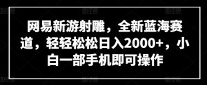 网易新游射雕，全新蓝海赛道，轻轻松松日入2000+，小白一部手机即可操作【揭秘】-项目资源库