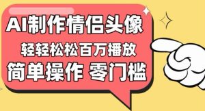 【零门槛高收益】情侣头像视频，播放量百万不是梦【揭秘】-项目资源库