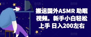 2024搬运国外ASMR 助眠视频，新手小白轻松上手 日入200左右【揭秘】-项目资源库