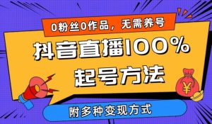 抖音直播100%起号方法 0粉丝0作品当天破千人在线 多种变现方式【揭秘】-项目资源库