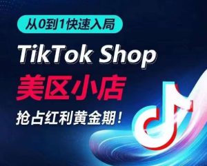 从0到1快速入局TikTok美区小店,快速抢占流量黄金期,开启日出千单之旅-项目资源库