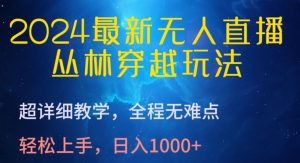 2024最新无人直播，丛林穿越玩法，超详细教学，全程无难点，轻松上手，日入1000+【揭秘】-项目资源库