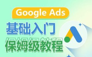 Google Ads基础入门保姆级教程,系统拆解广告形式,关键词的商业认知,谷歌广告结构-项目资源库