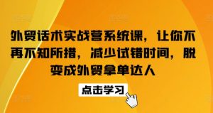 外贸话术实战营系统课,让你不再不知所措,减少试错时间,脱变成外贸拿单达人-项目资源库