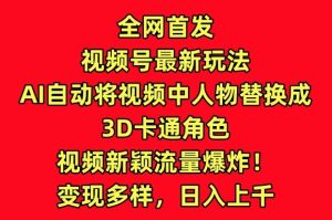 全网首发视频号最新玩法，AI自动将视频中人物替换成3D卡通角色，视频新颖流量爆炸【揭秘】-项目资源库