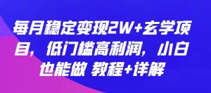 每月稳定变现2W+玄学项目，低门槛高利润，小白也能做 教程+详解【揭秘】-项目资源库