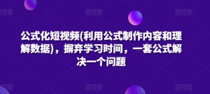 公式化短视频(利用公式制作内容和理解数据),摒弃学习时间,一套公式解决一个问题-项目资源库