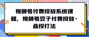 视频号付费投放系统课程，视频号豆子付费投放·叠投打法-项目资源库