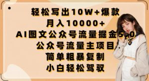轻松写出10W+爆款,月入10000+,AI图文公众号流量掘金5.0.公众号流量主项目【揭秘】-项目资源库