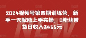2024视频号第四期训练营，新手一天就能上手实操，0粉丝带货日收入3455元-项目资源库
