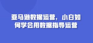 亚马逊数据运营，小白如何学会用数据指导运营-项目资源库