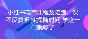 小红书电商课程及陪跑,课程反复听 实操随时问 学这一门就够了-项目资源库